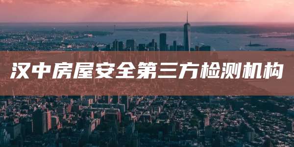 汉中房屋安全第三方检测机构