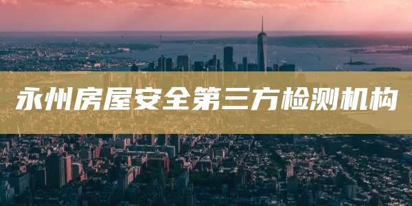 永州房屋安全第三方检测机构