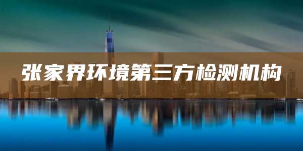 张家界环境第三方检测机构