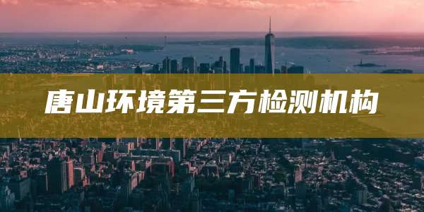 唐山环境第三方检测机构