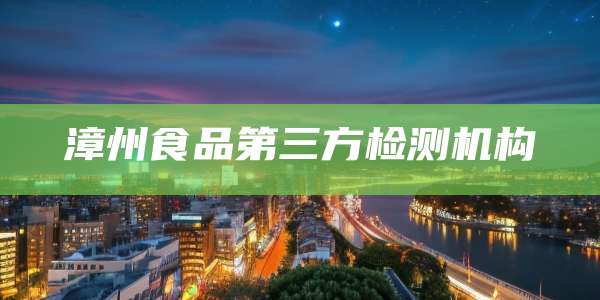 漳州食品第三方检测机构