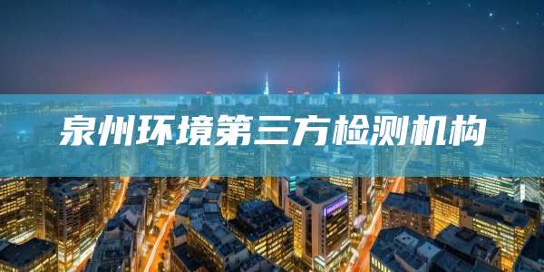 泉州环境第三方检测机构