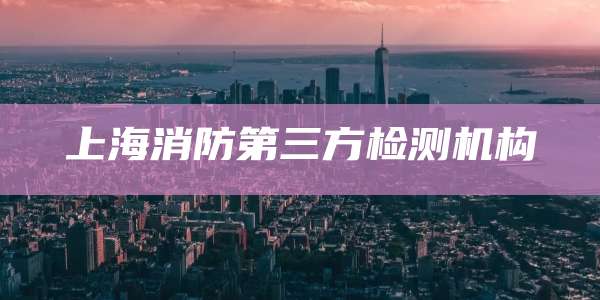 上海消防第三方检测机构