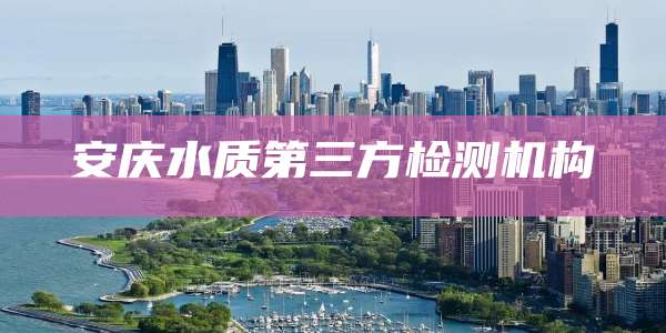 安庆水质第三方检测机构
