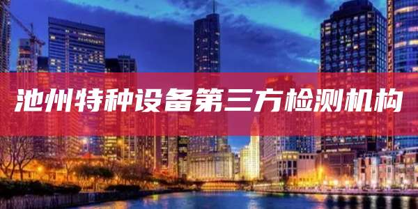 池州特种设备第三方检测机构