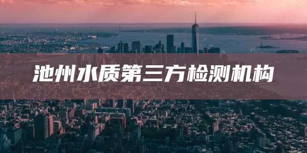 池州水质第三方检测机构