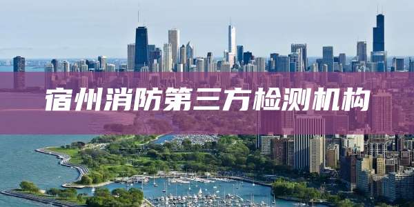 宿州消防第三方检测机构