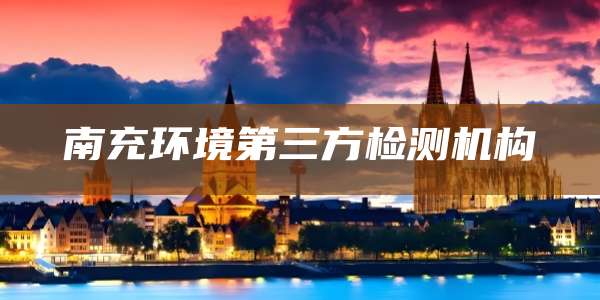 南充环境第三方检测机构