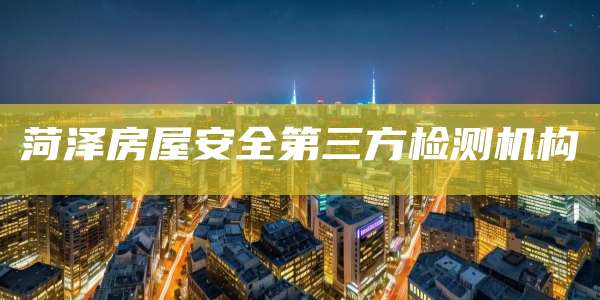 菏泽房屋安全第三方检测机构