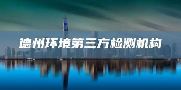 德州环境第三方检测机构