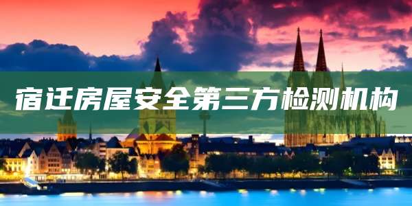 宿迁房屋安全第三方检测机构