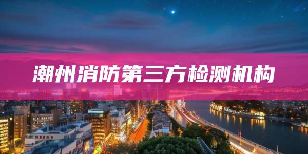 潮州消防第三方检测机构