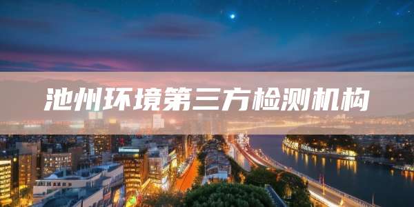 池州环境第三方检测机构
