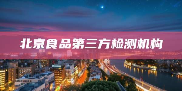 北京食品第三方检测机构