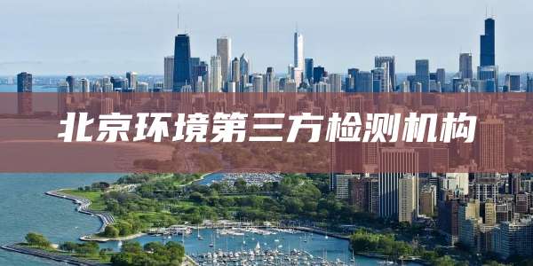 北京环境第三方检测机构