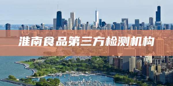 淮南食品第三方检测机构