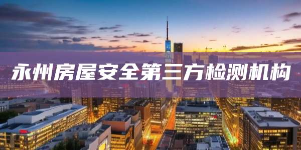永州房屋安全第三方检测机构