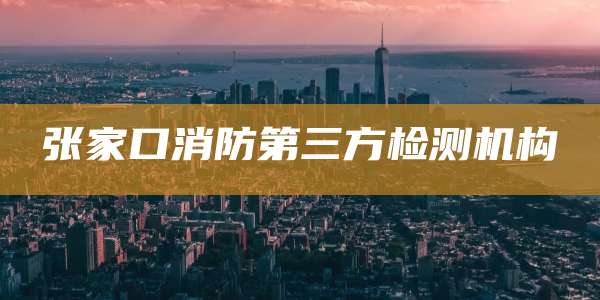 张家口消防第三方检测机构