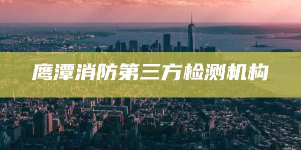 鹰潭消防第三方检测机构