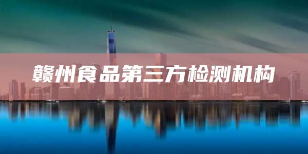 赣州食品第三方检测机构