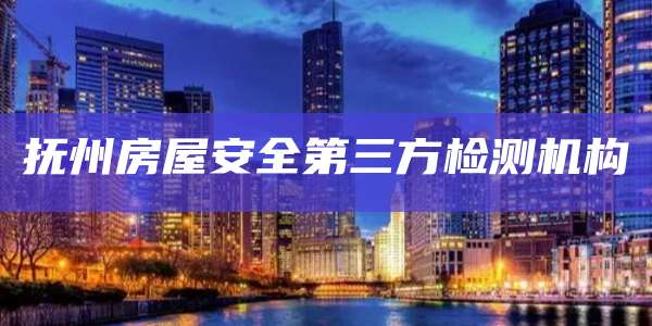 抚州房屋安全第三方检测机构