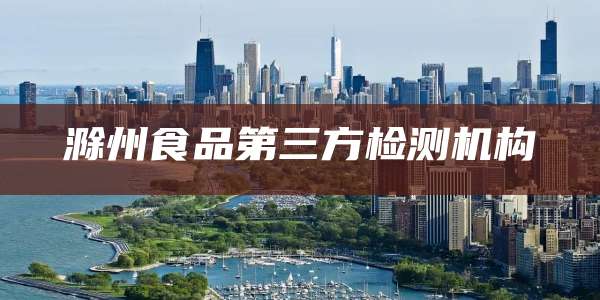 滁州食品第三方检测机构