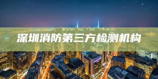 深圳消防第三方检测机构