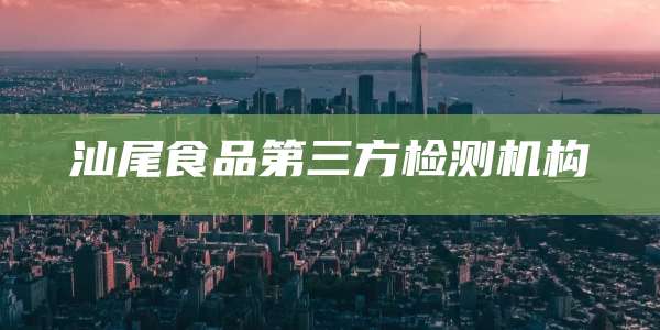 汕尾食品第三方检测机构
