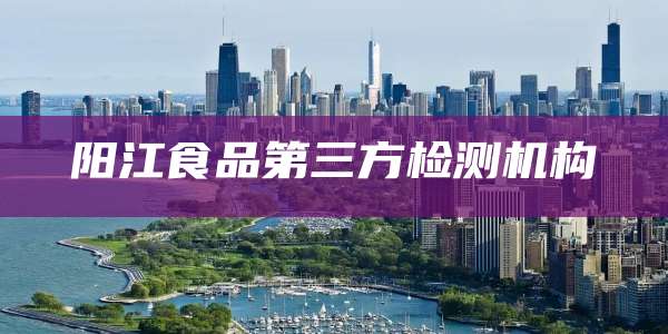 阳江食品第三方检测机构