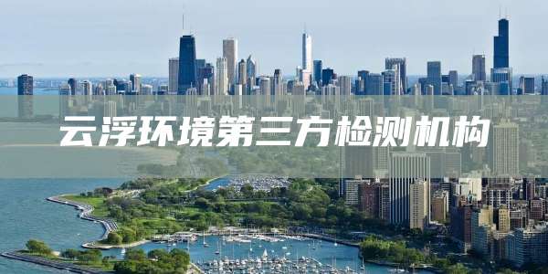 云浮环境第三方检测机构