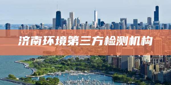 济南环境第三方检测机构