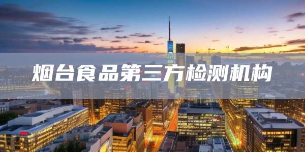 烟台食品第三方检测机构