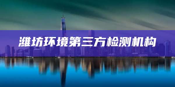 潍坊环境第三方检测机构