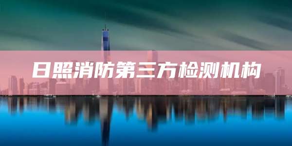 日照消防第三方检测机构