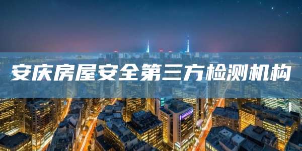 安庆房屋安全第三方检测机构