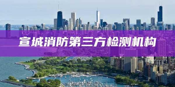 宣城消防第三方检测机构