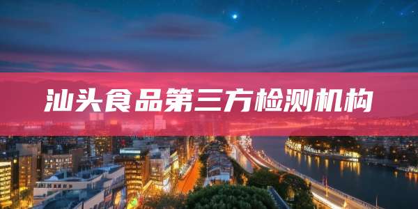 汕头食品第三方检测机构