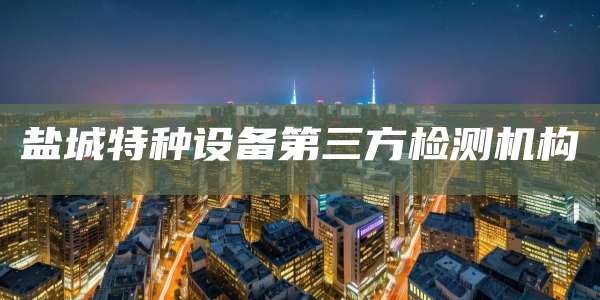 盐城特种设备第三方检测机构