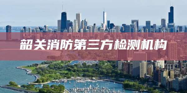 韶关消防第三方检测机构