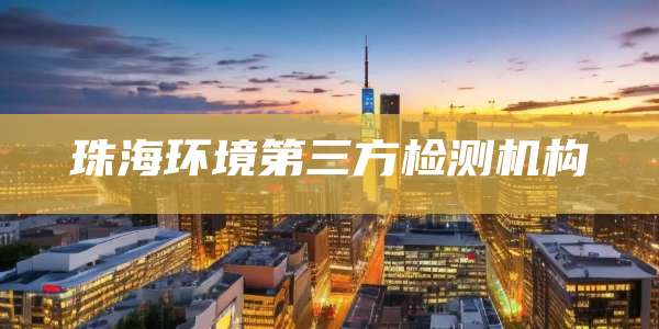 珠海环境第三方检测机构