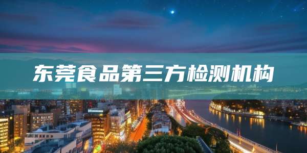 东莞食品第三方检测机构