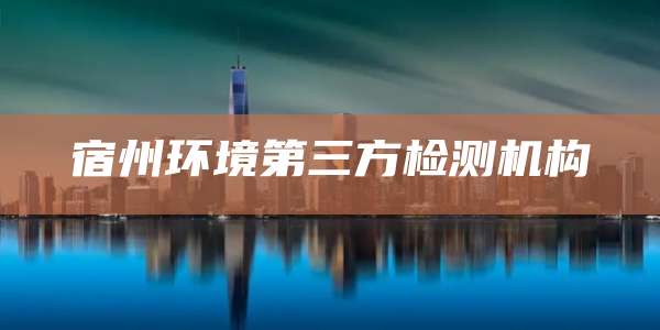 宿州环境第三方检测机构