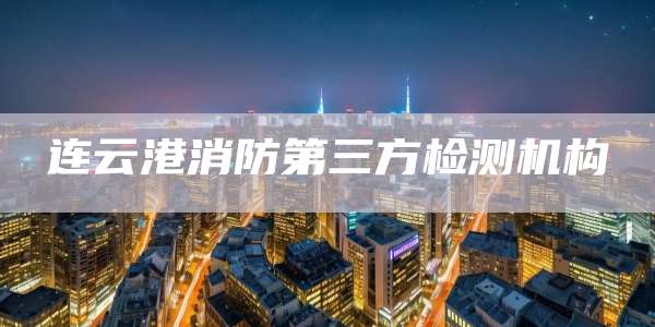 连云港消防第三方检测机构