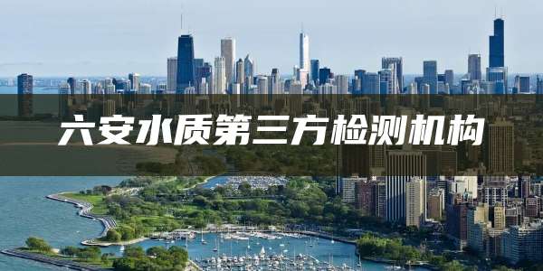 六安水质第三方检测机构