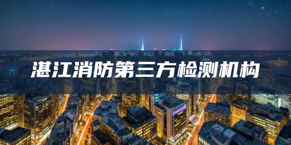 湛江消防第三方检测机构