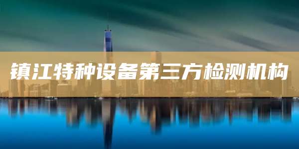 镇江特种设备第三方检测机构