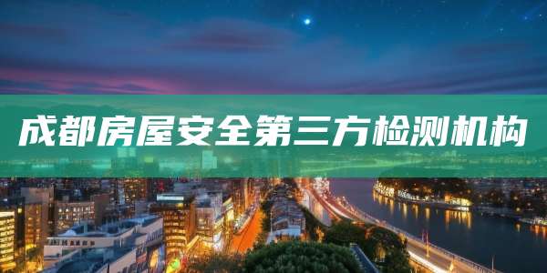 成都房屋安全第三方检测机构