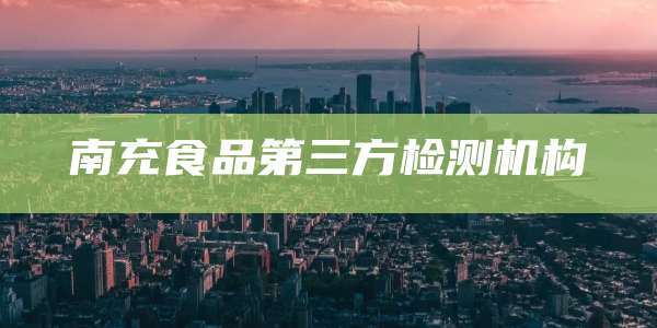 南充食品第三方检测机构