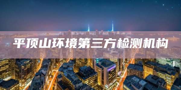 平顶山环境第三方检测机构