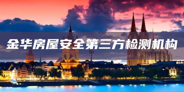 金华房屋安全第三方检测机构